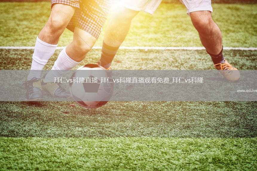 拜仁vs科隆直播_拜仁vs科隆直播观看免费_拜仁vs科隆