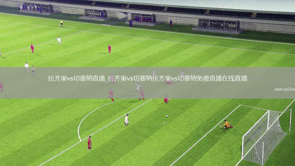 拉齐奥vs切塞纳直播_拉齐奥vs切塞纳拉齐奥vs切塞纳免费直播在线直播